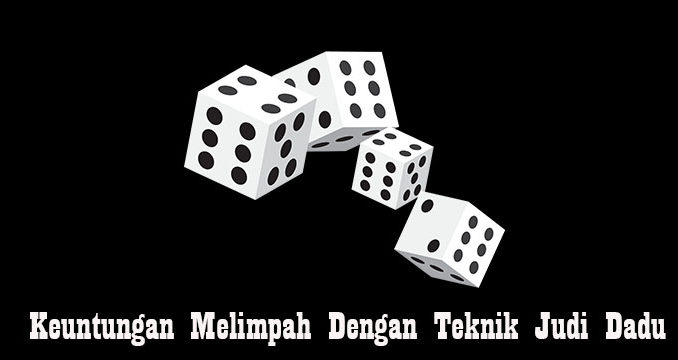 Keuntungan Melimpah Dengan Teknik Judi Dadu
