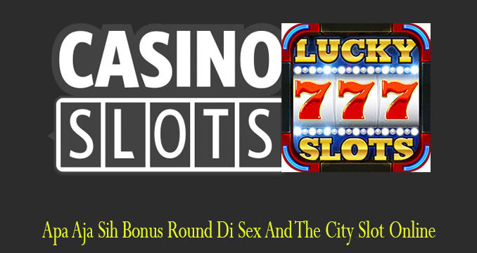 Apa Aja Sih Bonus Round Di Sex And The City Slot Online